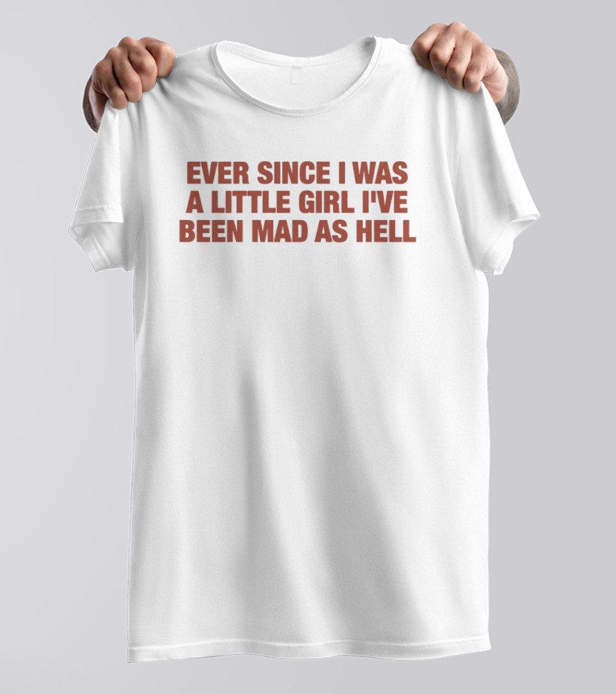 Ever Since I Was A Little Girl I've Been Mad As Hell T-Shirt
