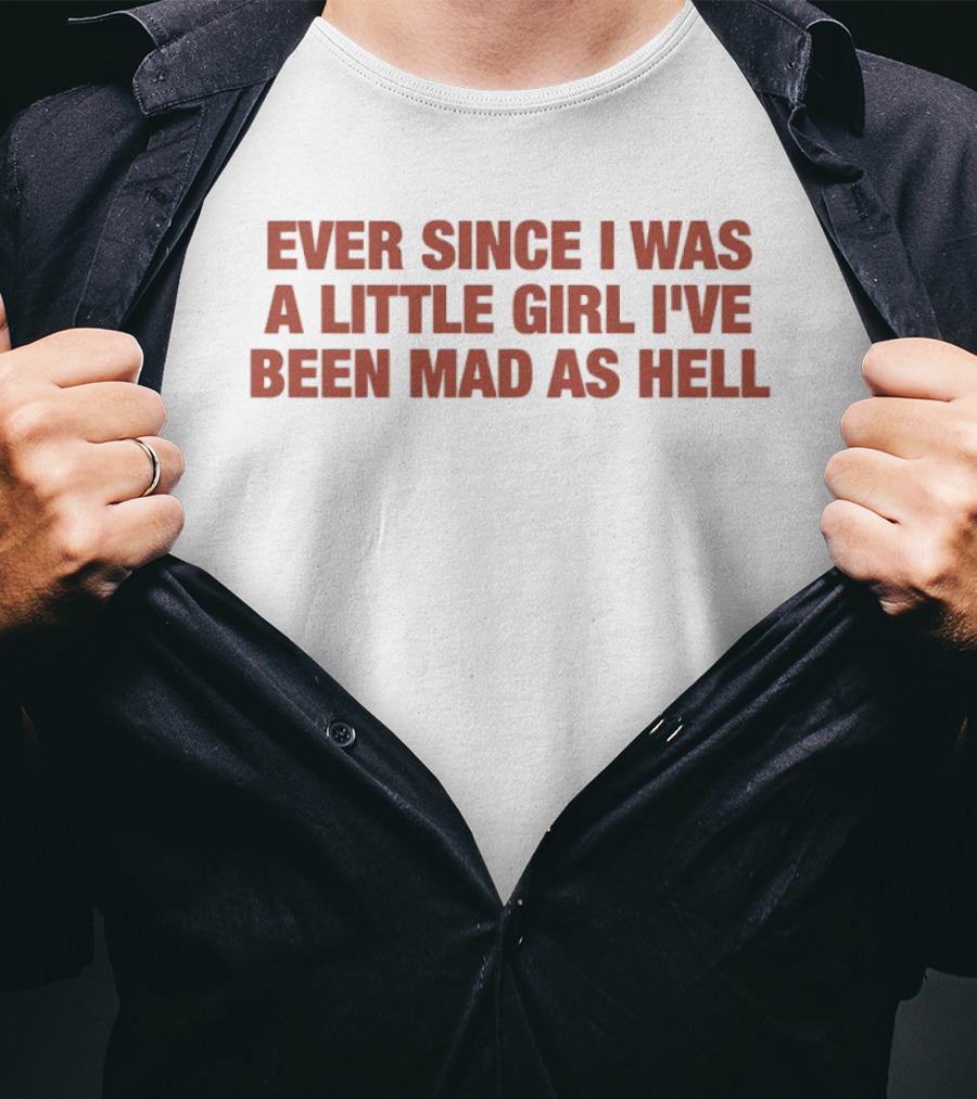 Ever Since I Was A Little Girl I've Been Mad As Hell T-Shirt