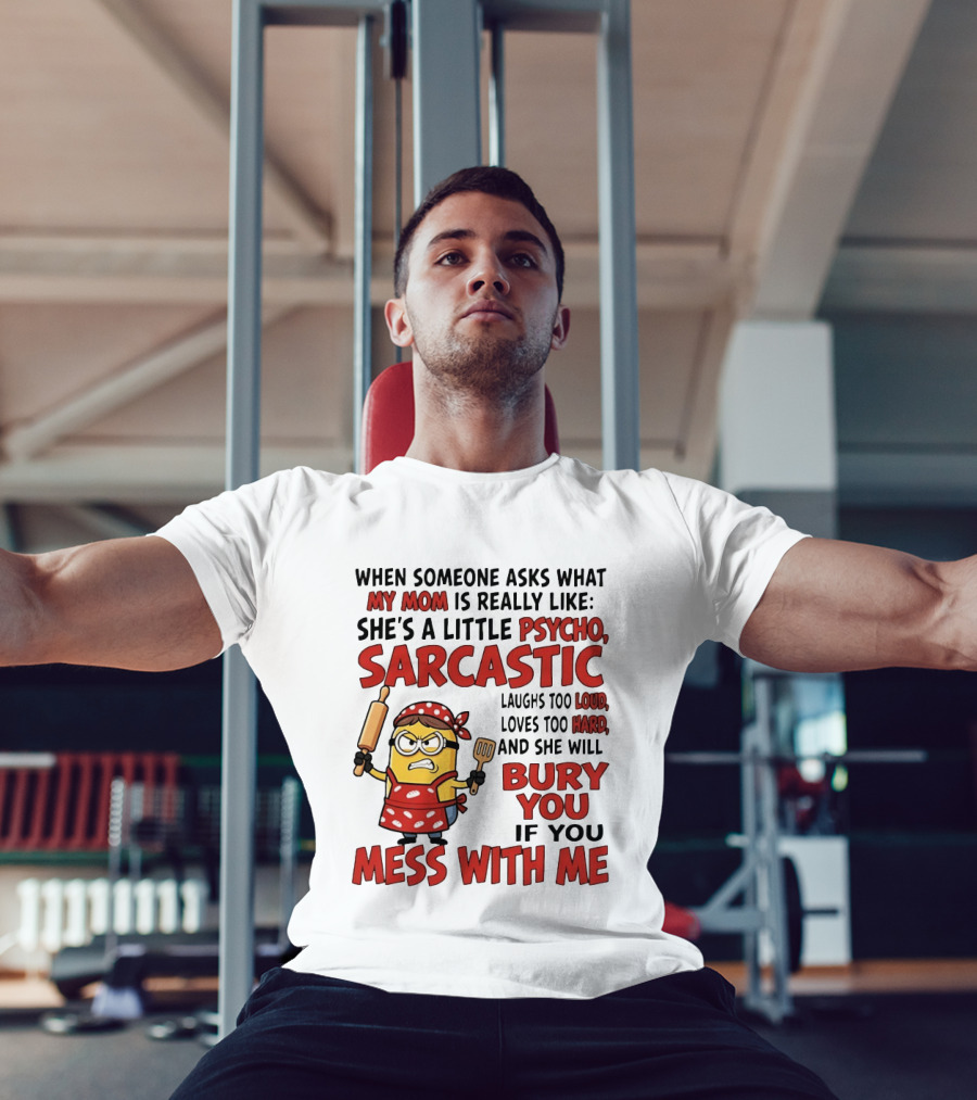 Minions When Someone Asks What My Mom Is Really Like She's A Little Psycho Sarcastic Bury You Mess With Me T-Shirt