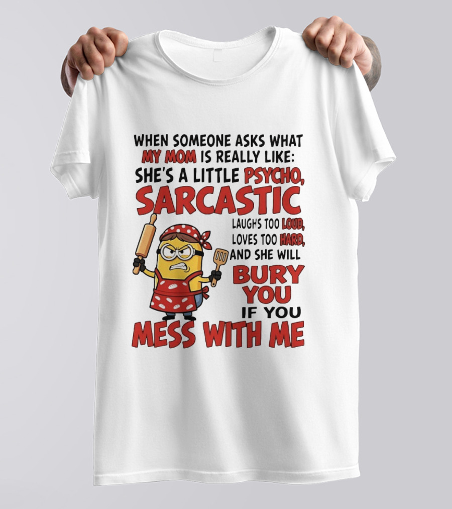 Minions When Someone Asks What My Mom Is Really Like She's A Little Psycho Sarcastic Bury You Mess With Me T-Shirt