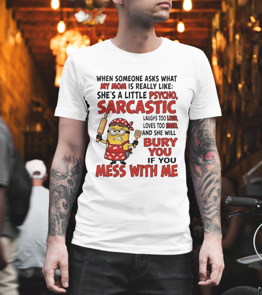 Minions When Someone Asks What My Mom Is Really Like She's A Little Psycho Sarcastic Bury You Mess With Me T-Shirt