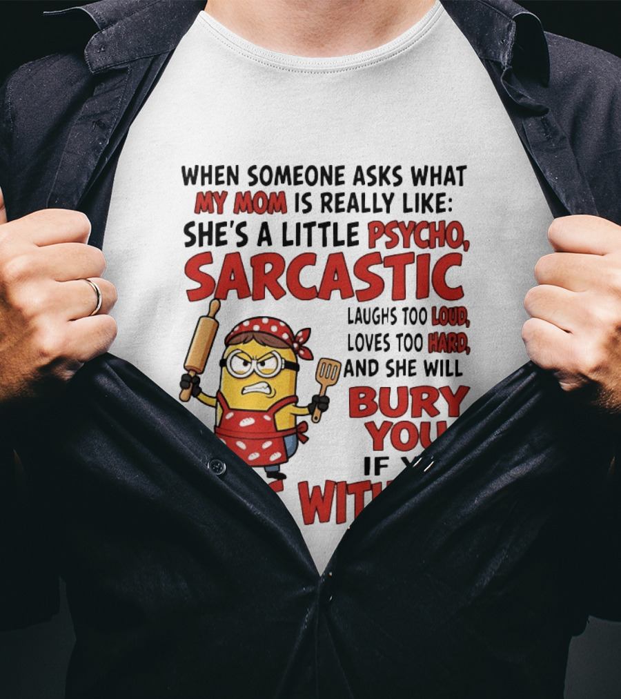 Minions When Someone Asks What My Mom Is Really Like She's A Little Psycho Sarcastic Bury You Mess With Me T-Shirt