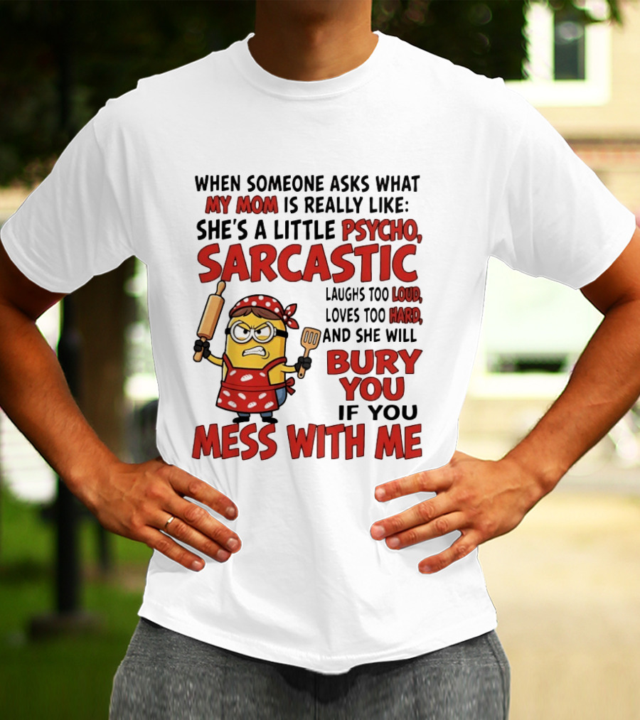 Minions When Someone Asks What My Mom Is Really Like She's A Little Psycho Sarcastic Bury You Mess With Me T-Shirt