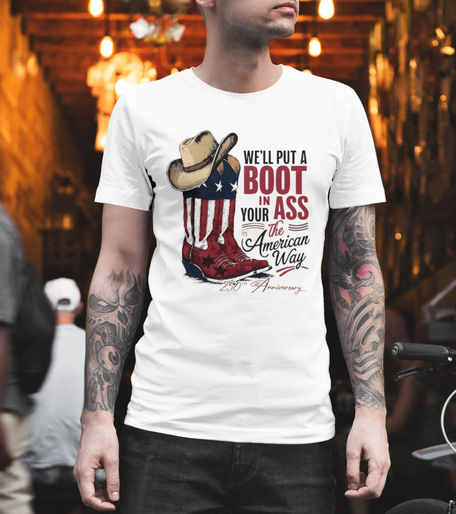 We'll Put A Boot In Your Ass The American Way 250th Anniversary T-Shirt
