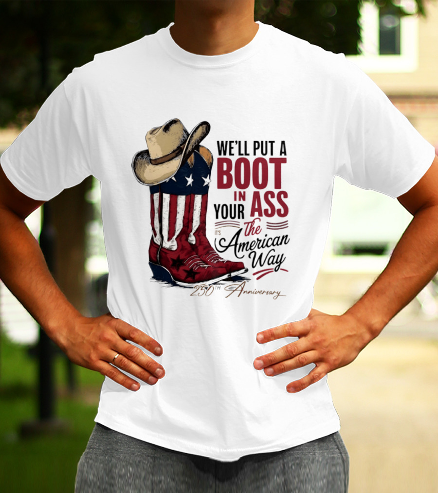We'll Put A Boot In Your Ass The American Way 250th Anniversary T-Shirt