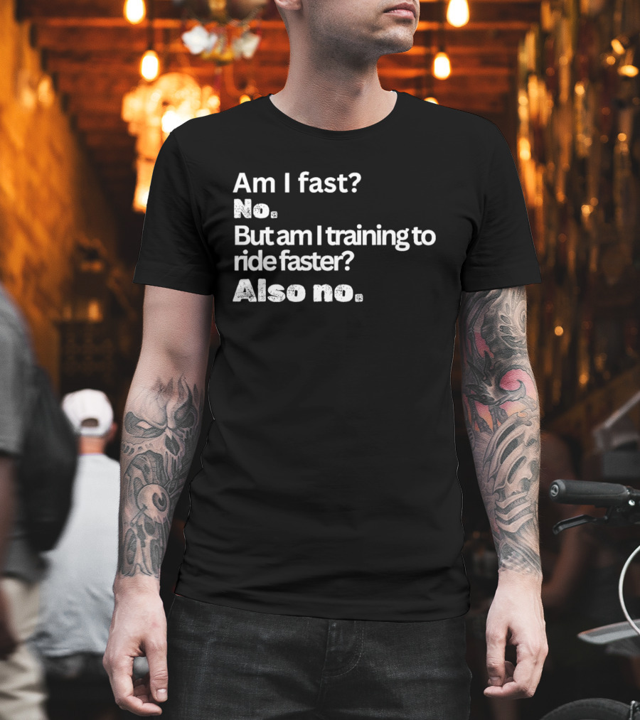 Am I Fast No But Am I Training To Ride Faster Also No T-Shirt