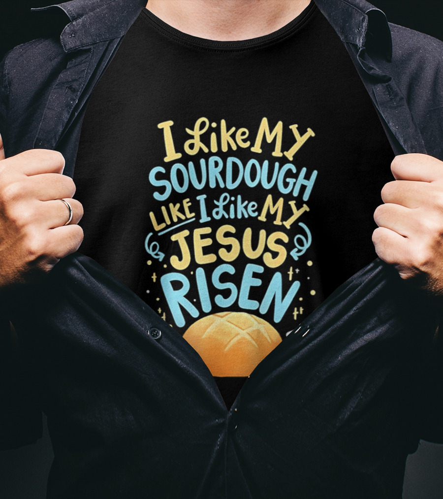 I Like My Sourdough Like I Like My Jesus Risen Bread T-Shirt