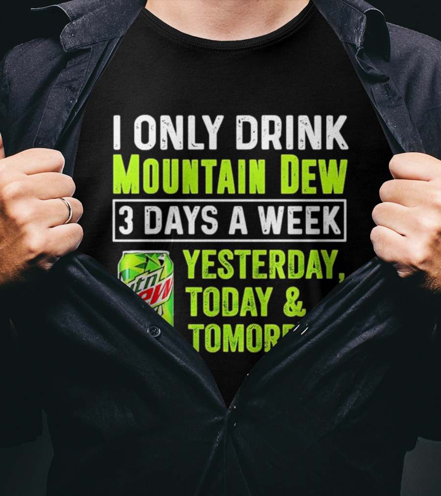 I Only Drink Mountain Dew 3 Days A Week Yesterday, Today & Tomorrow T-Shirt