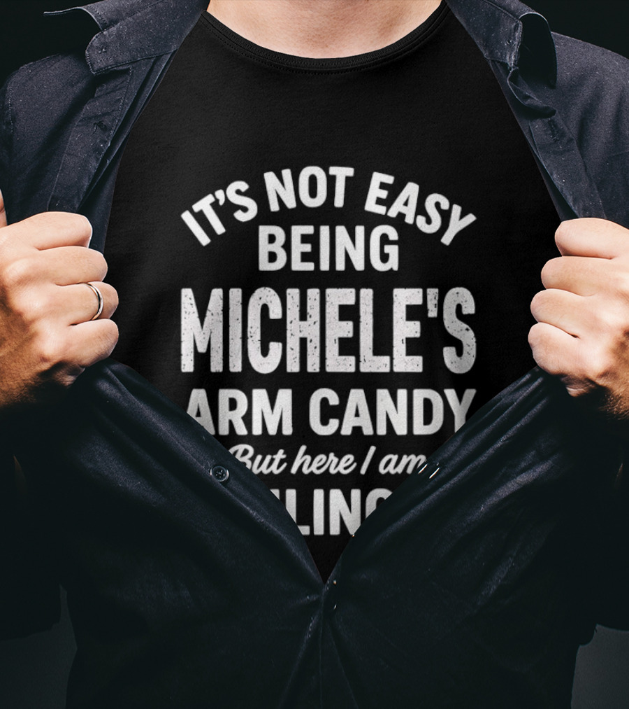 It's Not Easy Being Michele's Arm Candy But Here I Am Nailing It T-Shirt
