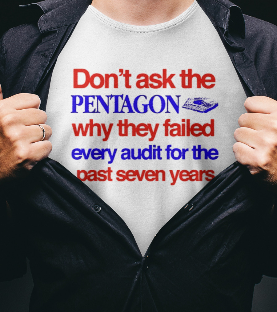 Don't Ask The Pentagon Why They Failed Every Audit For The Past Seven Years T-Shirt