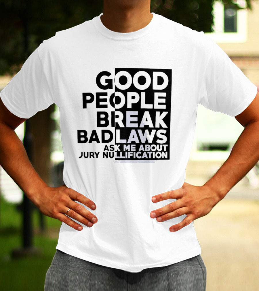 Good People Break Bad Laws Ask Me About Jury Nullification Awareness T-Shirt