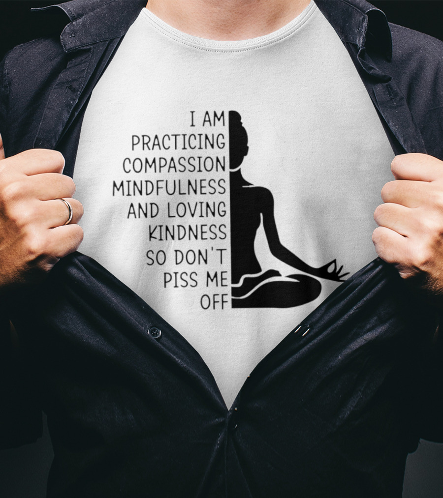 I Am Practicing Compassion Mindfulness And Loving Kindness So Don't Piss Me Off Yoga Pose T-Shirt