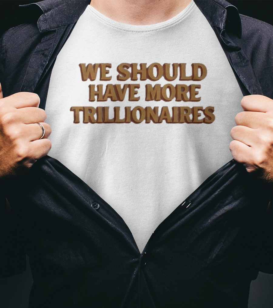 We Should Have More Trillionaires T-Shirt