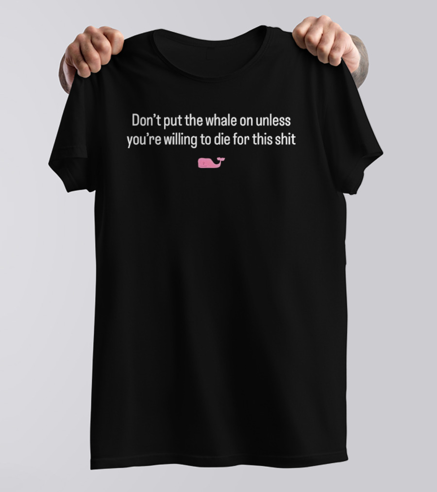 Don't Put The Whale On Unless You're Willing To Die For This Shit Pink Whale T-Shirt