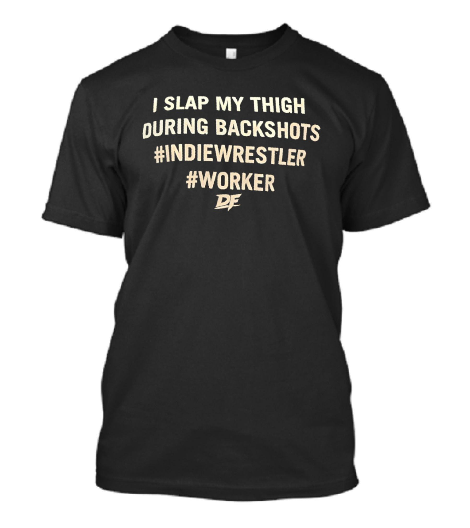 I Slap My Thigh During Backshots #IndieWrestler #Worker T-Shirt
