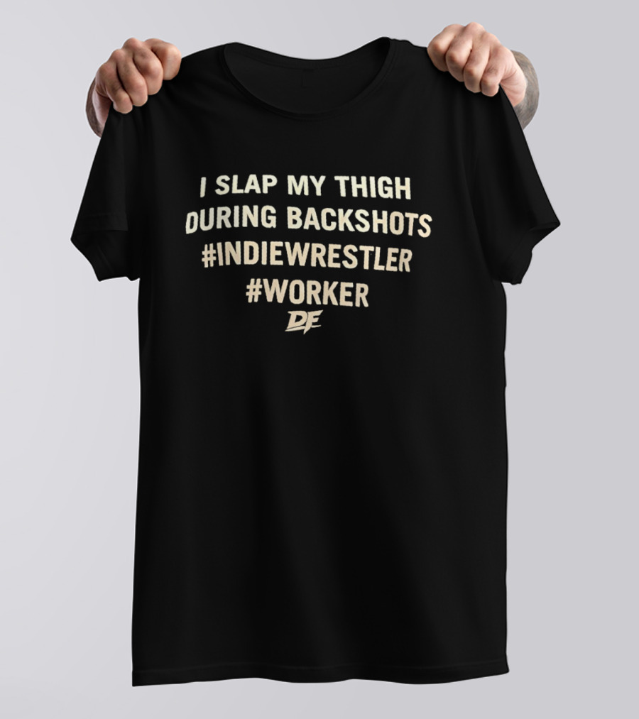 I Slap My Thigh During Backshots #IndieWrestler #Worker T-Shirt
