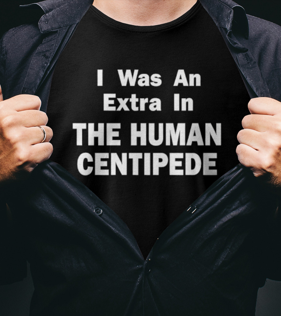 I Was An Extra In The Human Centipede Movie T-Shirt