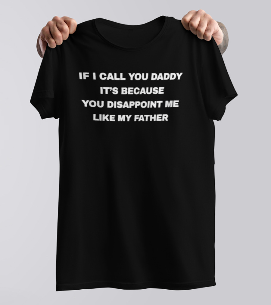 If I Call You Daddy It's Because You Disappoint Me Like My Father T-Shirt