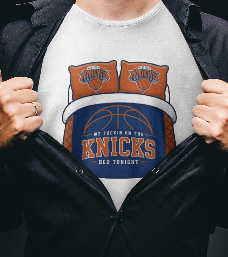 New York Knicks We Fuckin On The Knicks Bed Tonight Basketball T-Shirt