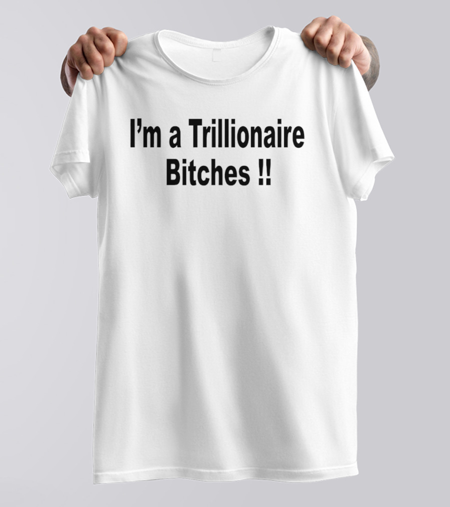 I'm A Trillionaire Bitches !! T-Shirt