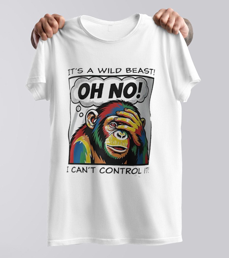It's A Wild Beast Oh No I Can't Control It Chimpanzee Pop T-Shirt
