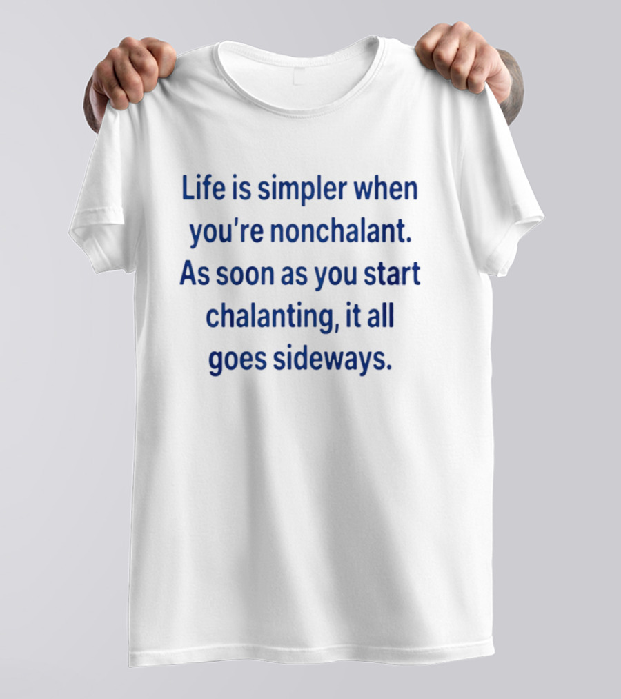 Life Is Simpler When You're Nonchalant As Soon As You Start Chalanting It All Goes Sideways T-Shirt