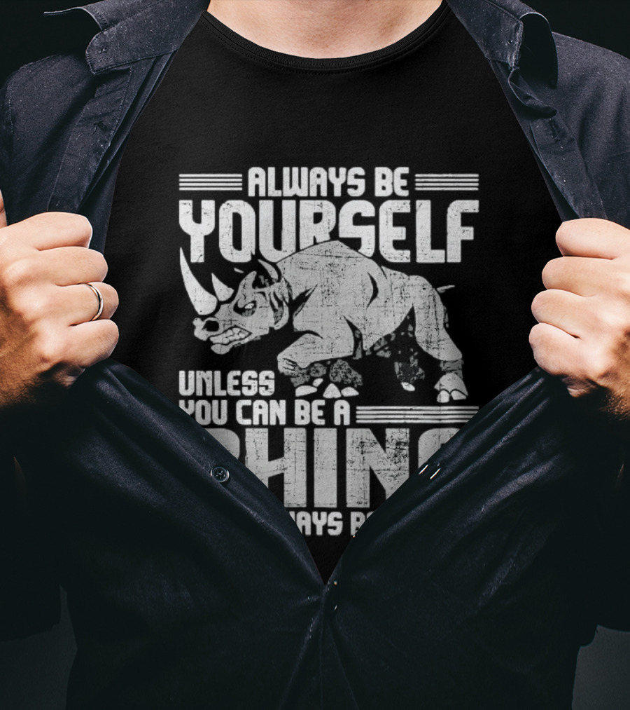 Always Be Yourself Unless You Can Be A Rhino Then Always Be A Rhino T-Shirt