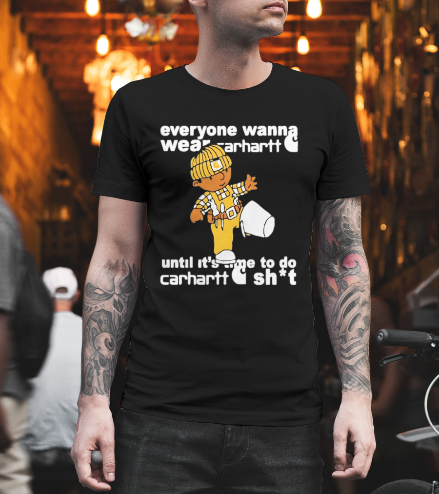 Everyone Wanna Wear Carhartt Until It's Time To Do Carhartt Sh*t Cartoon Worker T-Shirt