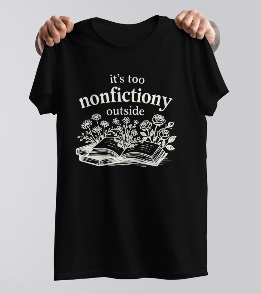 Its Too Nonfictiony Outside Flowers And Open Book T-Shirt