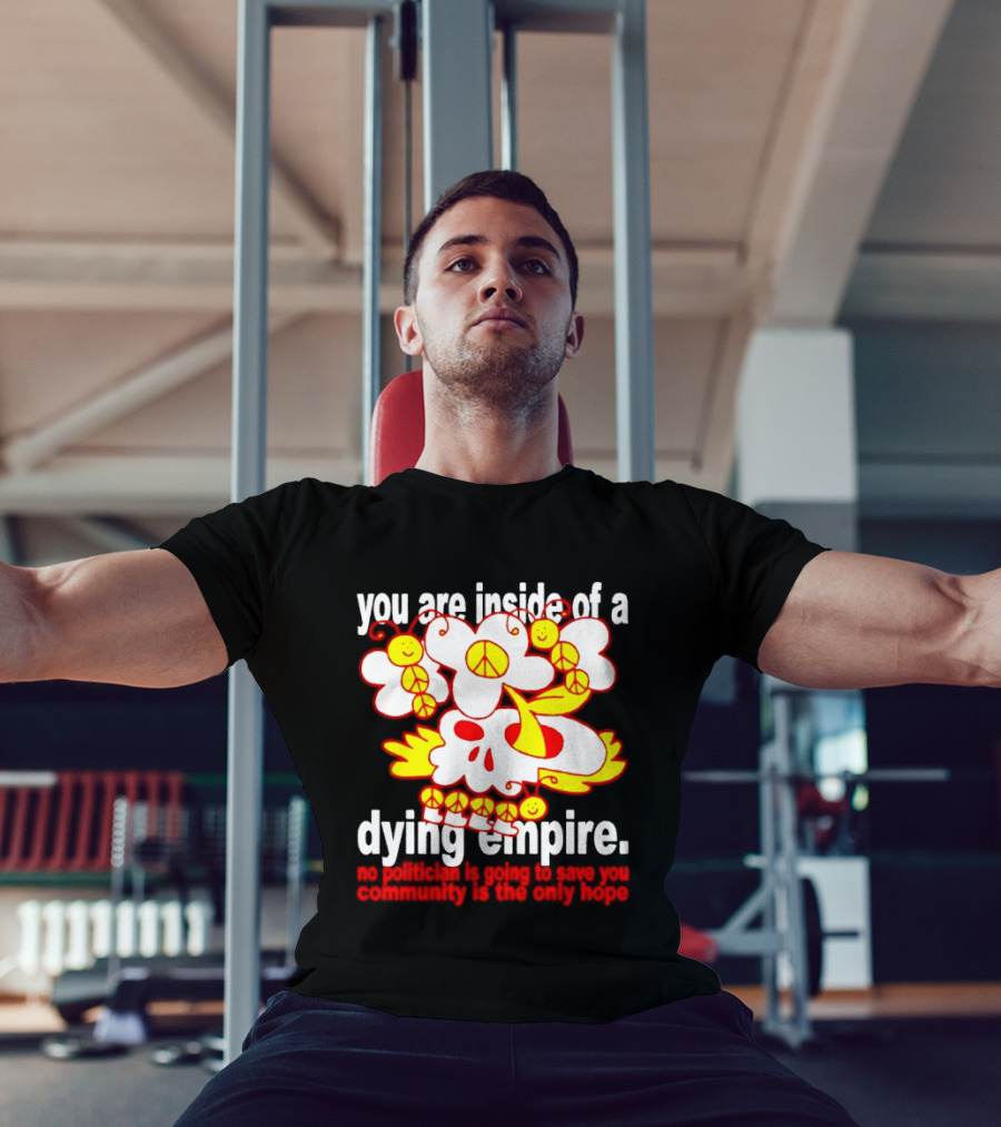 You Are Inside Of A Dying Empire No Politician Is Going To Save You Community Is The Only Hope Peace Flowers Skull T-Shirt