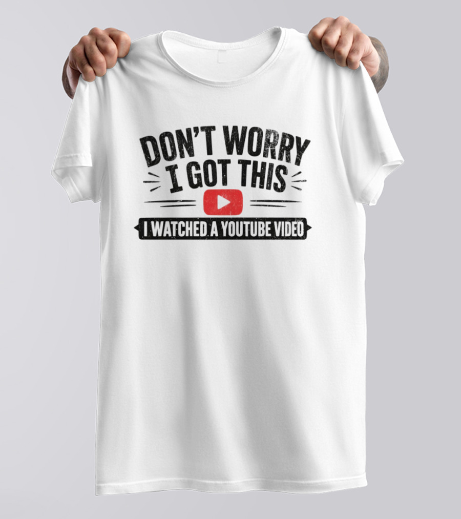 Don't Worry I Got This I Ed A YouTube Video T-Shirt