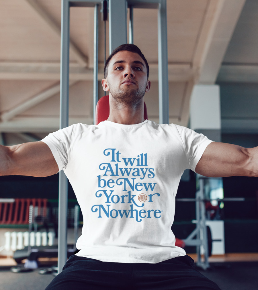 New York Knicks It Will Always Be Or Nowhere T-Shirt