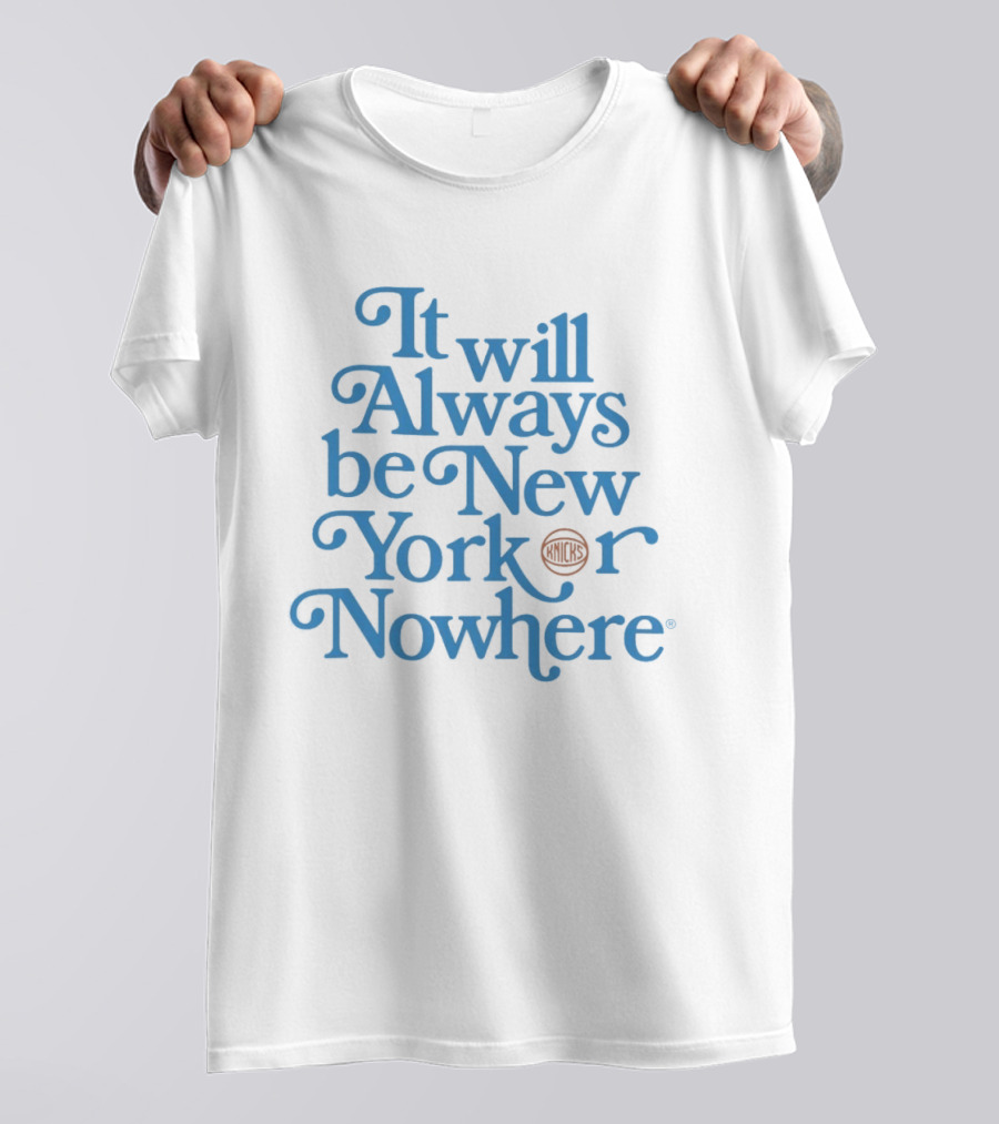 New York Knicks It Will Always Be Or Nowhere T-Shirt