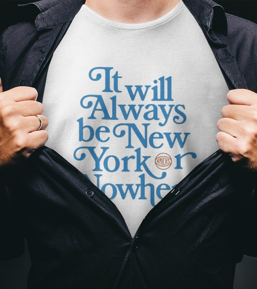 New York Knicks It Will Always Be Or Nowhere T-Shirt