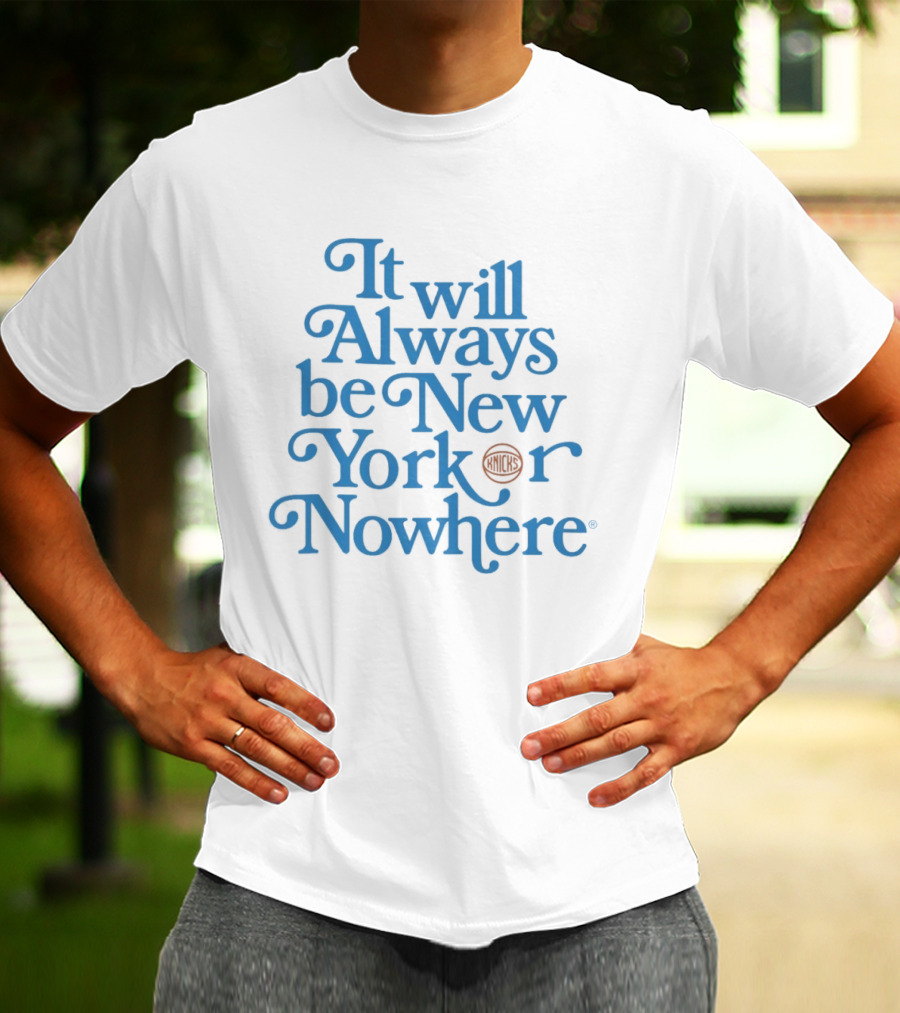 New York Knicks It Will Always Be Or Nowhere T-Shirt