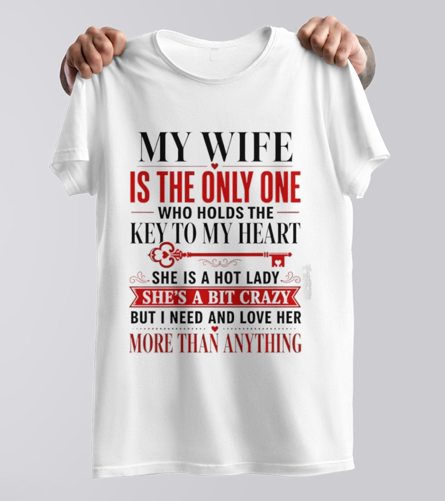 My Wife Is The Only One Who Holds The Key To My Heart She Is A Hot Lady She's A Bit Crazy But I Need And Love Her More Than Anything T-Shirt