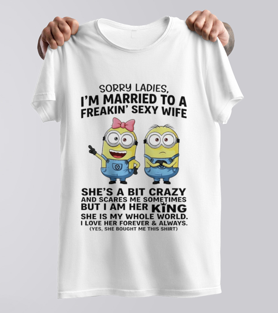 Sorry Ladies I'm Married To A Freakin' Sexy Wife Crazy Minions She's My Whole World T-Shirt