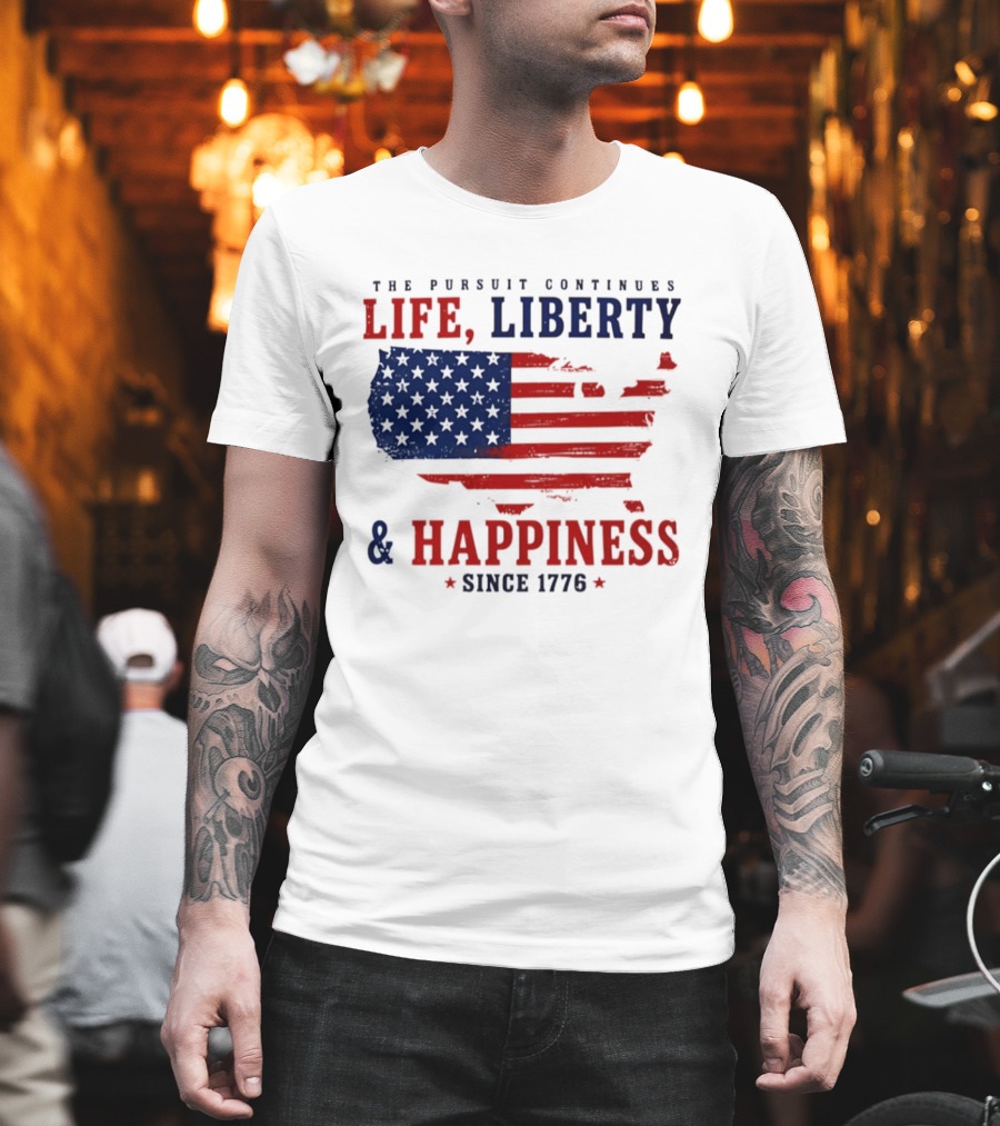 The Pursuit Continues Life Liberty And Happiness Since 1776 USA Flag T-Shirt