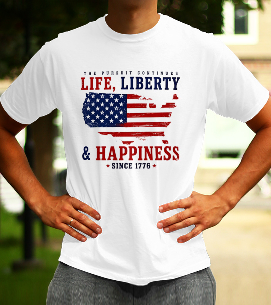 The Pursuit Continues Life Liberty And Happiness Since 1776 USA Flag T-Shirt