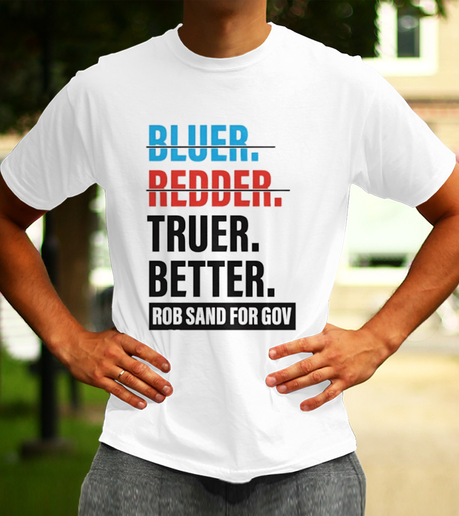 Bluer Redder Truer Better Rob Sand For Gov T-Shirt