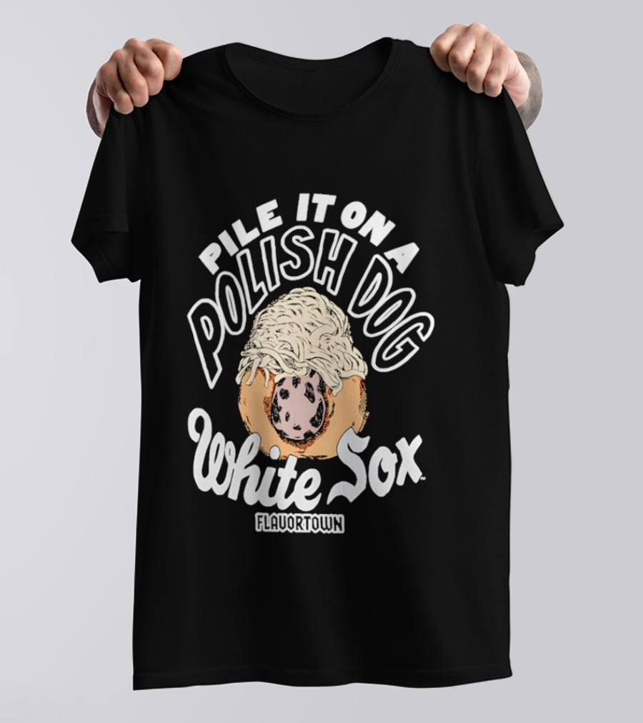 Pile It On A Polish Dog White Sox Flavor Town T-Shirt