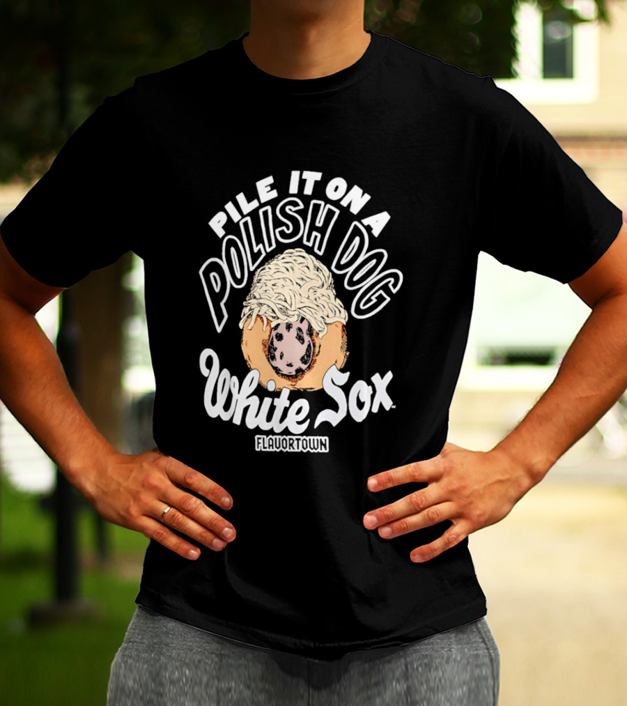 Pile It On A Polish Dog White Sox Flavor Town T-Shirt