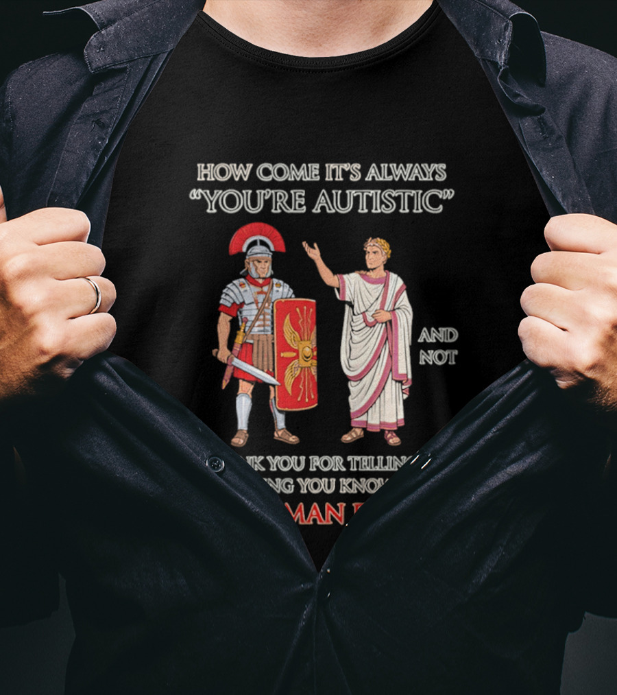 How Come It's Always You're Autistic And Not Thank You For Telling Me Everything You Know About The Roman Empire T-Shirt