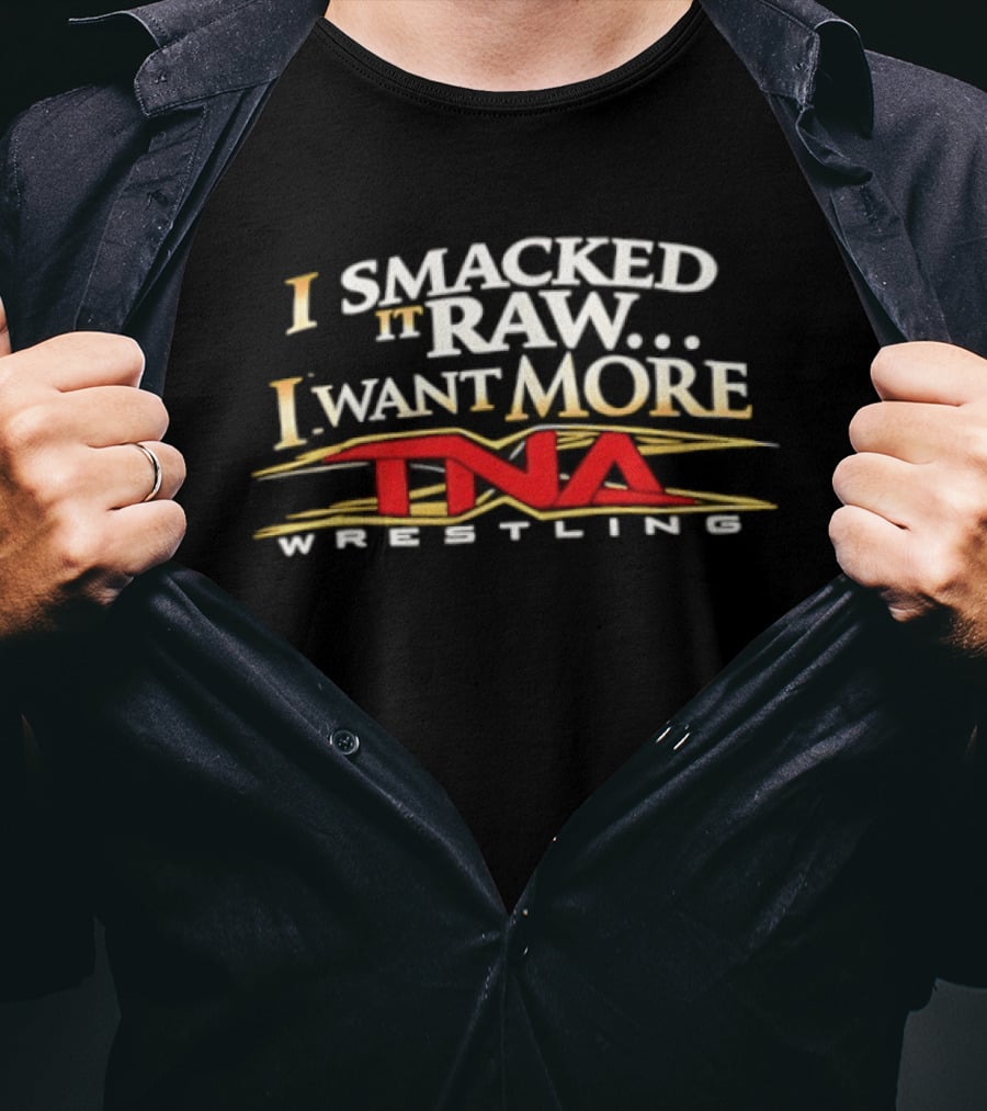 I Smacked It Raw I Want More TNA Wrestling T-Shirt