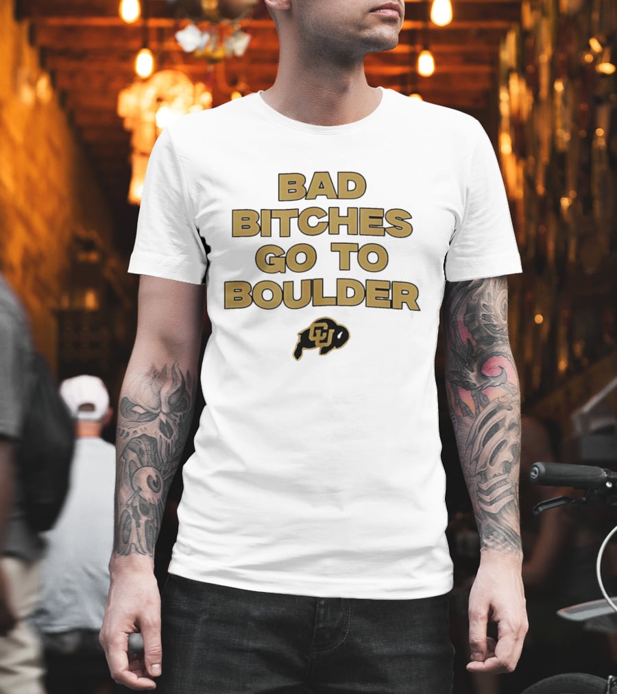 Colorado Buffaloes Bad Bitches Go To Boulder CU Buffs T-Shirt