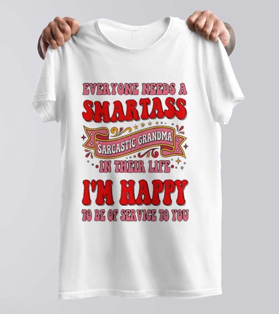 Everyone Needs A Smartass Sarcastic Grandma In Their Life I'm Happy To Be Of Service To You T-Shirt