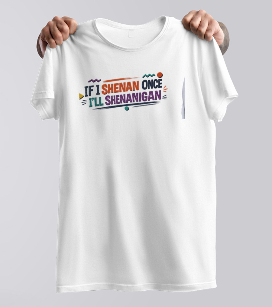 If I Shenan Once I'll Shenanigan Fun Colorful Text Playful Phrase T-Shirt