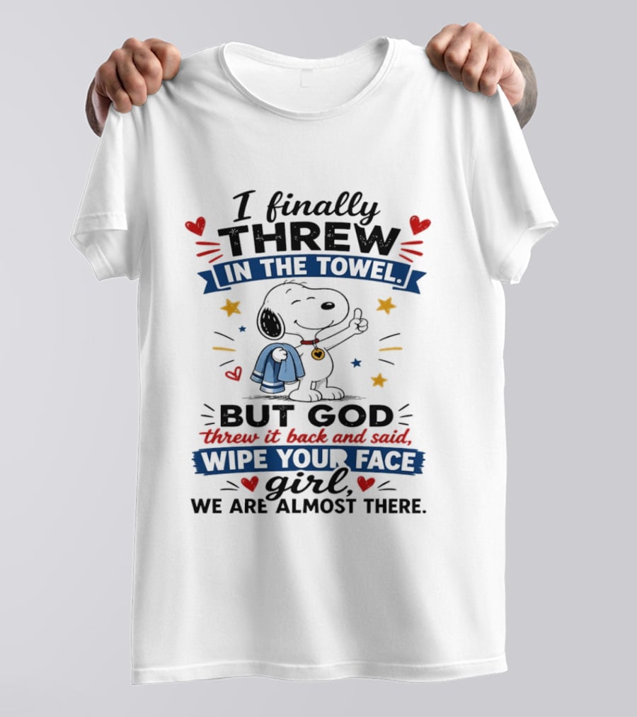 I Finally Threw In The Towel But God Threw It Back And Said Wipe Your Face Girl We Are Almost There Snoopy T-Shirt