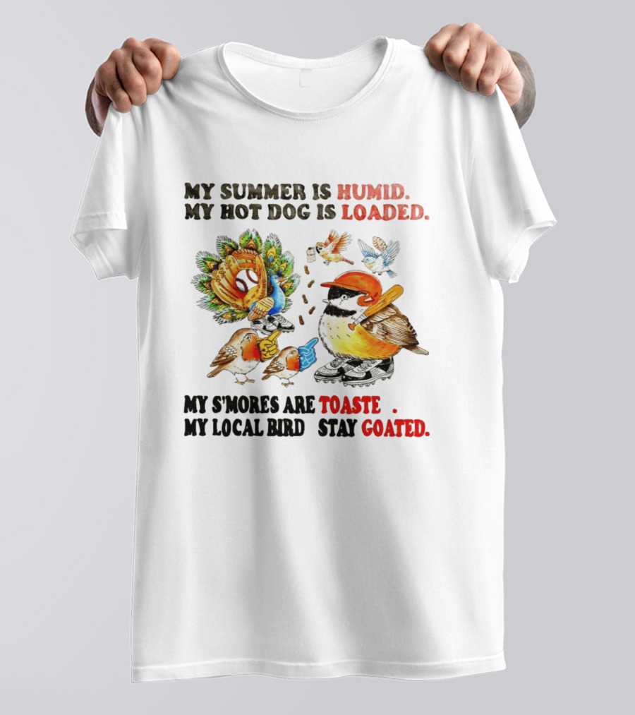 My Summer Is Humid My Hot Dog Is Loaded My S'mores Are Toasted My Local Bird Stay Goated T-Shirt