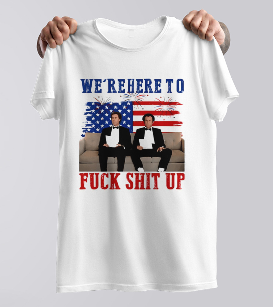 We're Here To Fuck Shit Up Step Brothers Movie 4th Of July American Flag T-Shirt